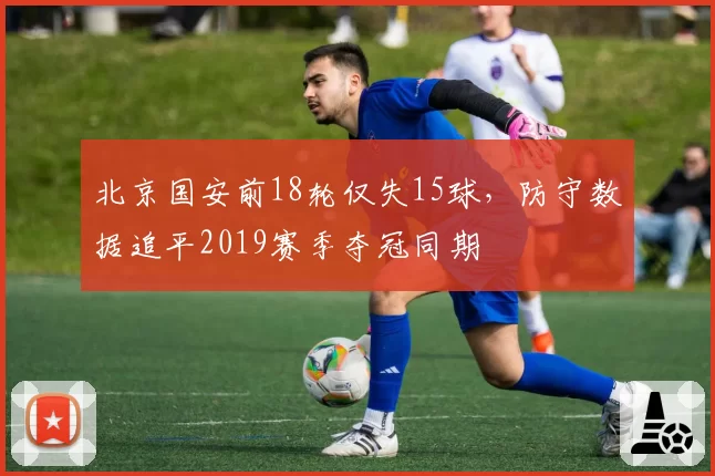 北京国安前18轮仅失15球，防守数据追平2019赛季夺冠同期