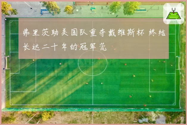 弗里茨助美国队重夺戴维斯杯 终结长达二十年的冠军荒