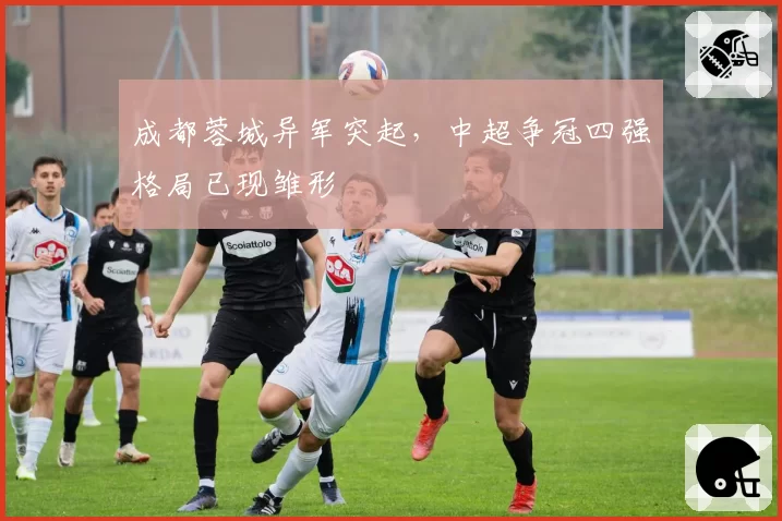 成都蓉城异军突起，中超争冠四强格局已现雏形