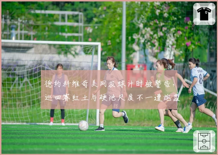 德约科维奇美网发球计时被警告，巡回赛红土与硬地尺度不一遭炮轰