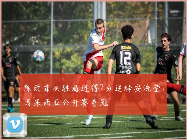 陈雨菲决胜局连得7分逆转安洗莹,马来西亚公开赛夺冠