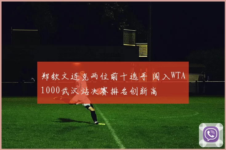 郑钦文连克两位前十选手 闯入WTA1000武汉站决赛排名创新高