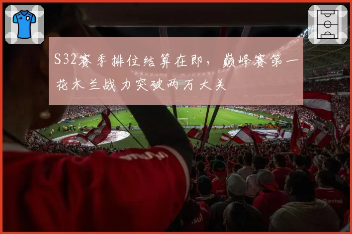 S32赛季排位结算在即,巅峰赛第一花木兰战力突破两万大关