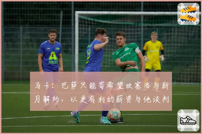 马卡：巴萨只能寄希望坎塞洛与新月解约，以更有利的薪资与他谈判