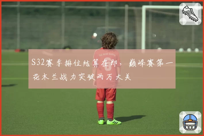 S32赛季排位结算在即,巅峰赛第一花木兰战力突破两万大关