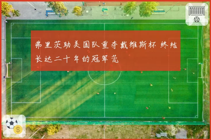 弗里茨助美国队重夺戴维斯杯 终结长达二十年的冠军荒