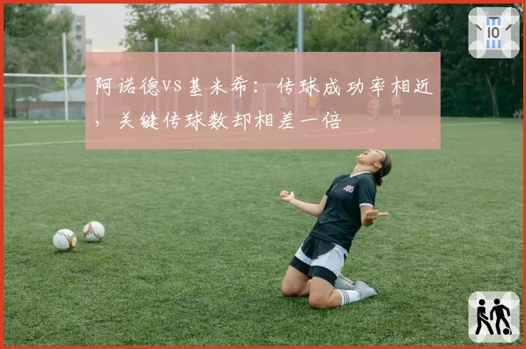 阿诺德vs基米希：传球成功率相近，关键传球数却相差一倍