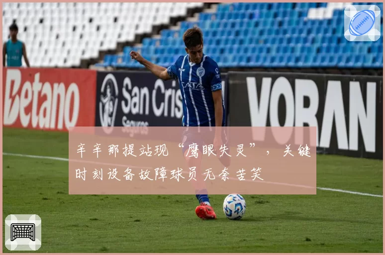 辛辛那提站现“鹰眼失灵”，关键时刻设备故障球员无奈苦笑