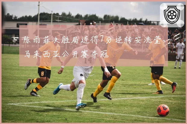 陈雨菲决胜局连得7分逆转安洗莹,马来西亚公开赛夺冠
