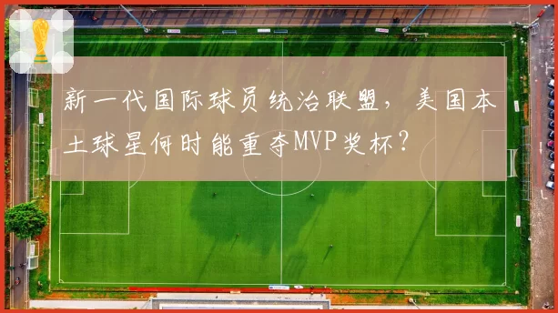 新一代国际球员统治联盟，美国本土球星何时能重夺MVP奖杯？