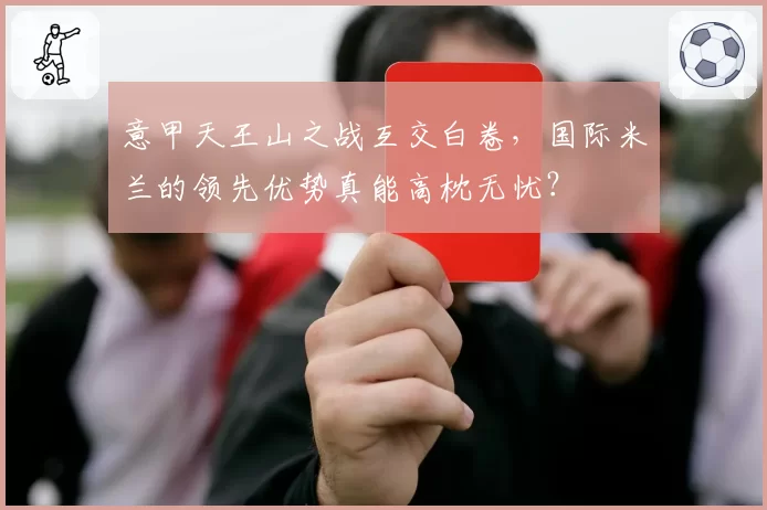 意甲天王山之战互交白卷，国际米兰的领先优势真能高枕无忧？