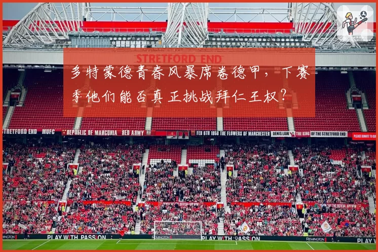 多特蒙德青春风暴席卷德甲,下赛季他们能否真正挑战拜仁王权?