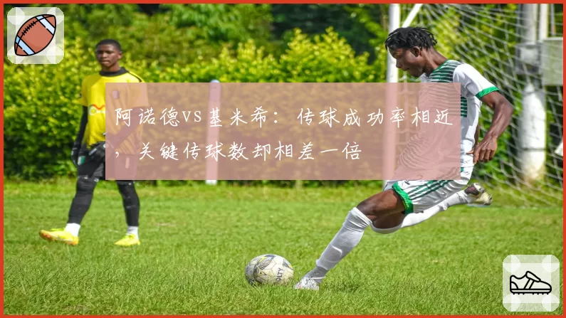 阿诺德vs基米希：传球成功率相近，关键传球数却相差一倍