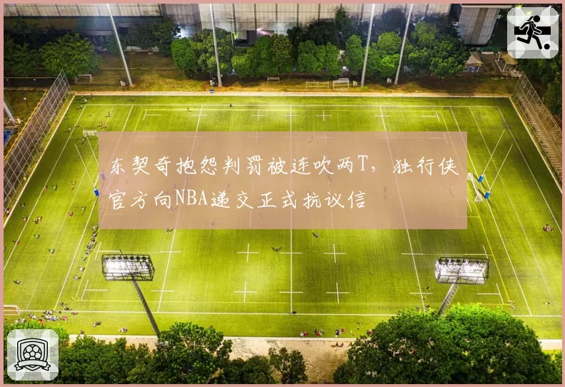 东契奇抱怨判罚被连吹两T,独行侠官方向NBA递交正式抗议信